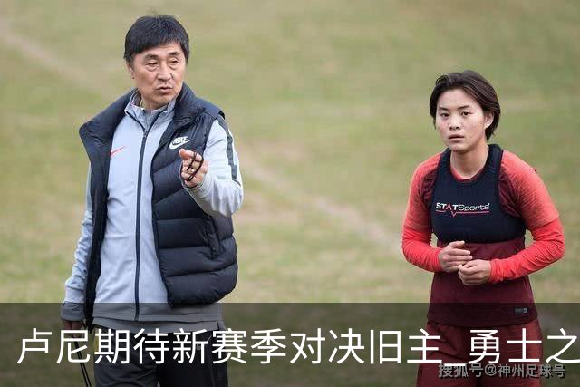 卢尼期待新赛季对决旧主 勇士之战蕴含独特意义