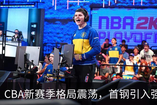 CBA新赛季格局震荡，首钢引入强援剑指冠军，广厦核心流失